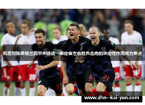 凯恩对阵英格兰西甲关键战一锤定音左右胜负走向的决定性作用成为焦点