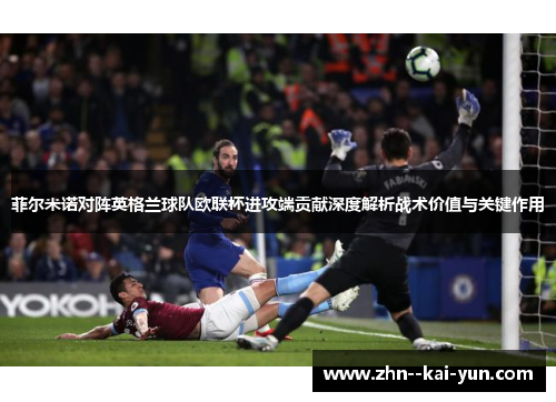 菲尔米诺对阵英格兰球队欧联杯进攻端贡献深度解析战术价值与关键作用 菲尔米诺对阵英格兰球队欧联杯进攻端贡献深度解析战术价值与关键作用