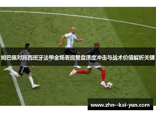 姆巴佩对阵西班牙法甲全场表现复盘速度冲击与战术价值解析关键 姆巴佩对阵西班牙法甲全场表现复盘速度冲击与战术价值解析关键