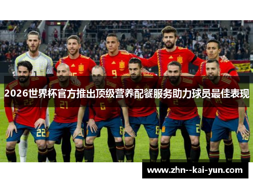 2026世界杯官方推出顶级营养配餐服务助力球员最佳表现 2026世界杯官方推出顶级营养配餐服务助力球员最佳表现