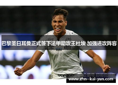 巴黎圣日耳曼正式签下法甲助攻王杜埃 加强进攻阵容