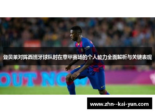 登贝莱对阵西班牙球队时在意甲赛场的个人能力全面解析与关键表现 登贝莱对阵西班牙球队时在意甲赛场的个人能力全面解析与关键表现