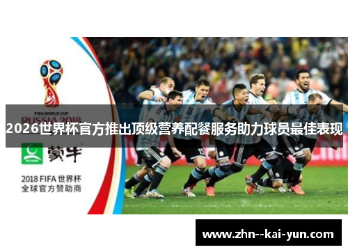 2026世界杯官方推出顶级营养配餐服务助力球员最佳表现