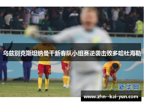乌兹别克斯坦纳曼干新春队小组赛逆袭击败多哈杜海勒