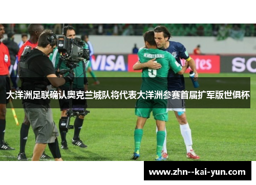 大洋洲足联确认奥克兰城队将代表大洋洲参赛首届扩军版世俱杯 大洋洲足联确认奥克兰城队将代表大洋洲参赛首届扩军版世俱杯