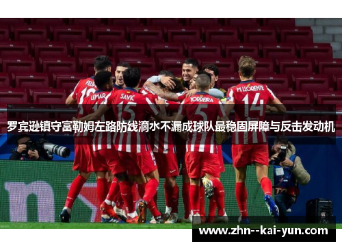 罗宾逊镇守富勒姆左路防线滴水不漏成球队最稳固屏障与反击发动机