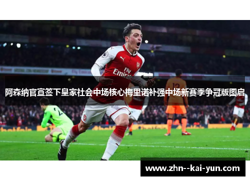 阿森纳官宣签下皇家社会中场核心梅里诺补强中场新赛季争冠版图启