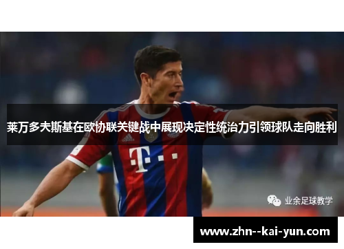 莱万多夫斯基在欧协联关键战中展现决定性统治力引领球队走向胜利 莱万多夫斯基在欧协联关键战中展现决定性统治力引领球队走向胜利
