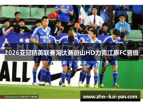 2026亚冠精英联赛淘汰赛蔚山HD力克江原FC晋级