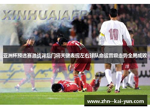 亚洲杯预选赛激战背后门将关键表现左右球队命运晋级走势全局成败 亚洲杯预选赛激战背后门将关键表现左右球队命运晋级走势全局成败