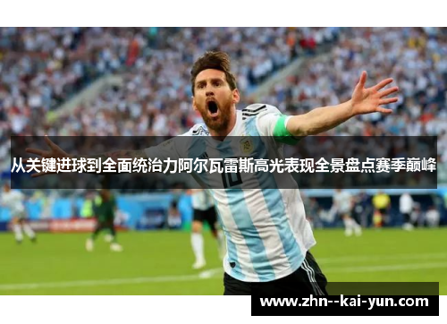 从关键进球到全面统治力阿尔瓦雷斯高光表现全景盘点赛季巅峰