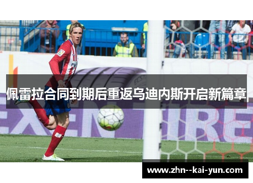 佩雷拉合同到期后重返乌迪内斯开启新篇章