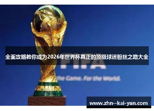 全面攻略教你成为2026年世界杯真正的顶级球迷粉丝之路大全
