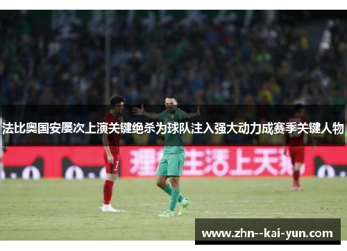 法比奥国安屡次上演关键绝杀为球队注入强大动力成赛季关键人物