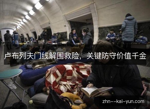 卢布列夫门线解围救险，关键防守价值千金