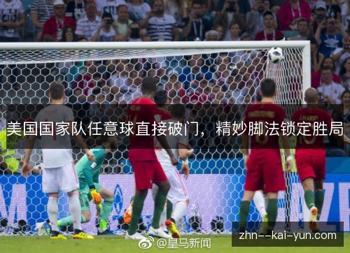 美国国家队任意球直接破门，精妙脚法锁定胜局