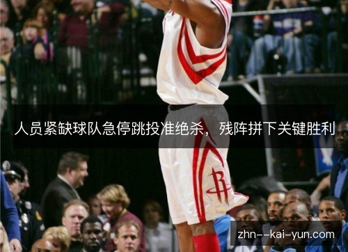 人员紧缺球队急停跳投准绝杀，残阵拼下关键胜利